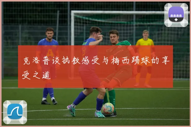 克洛普谈执教感受与梅西踢球的享受之道